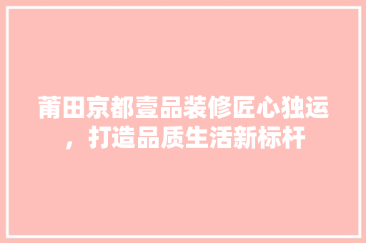 莆田京都壹品装修匠心独运，打造品质生活新标杆