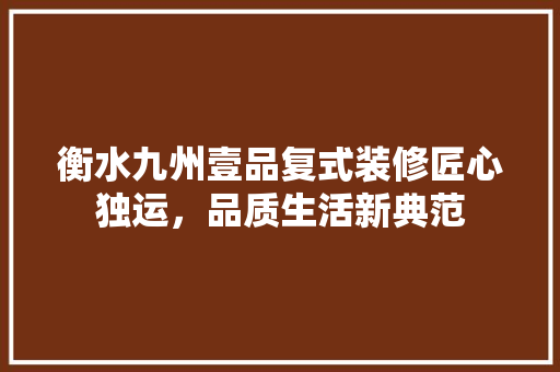 衡水九州壹品复式装修匠心独运，品质生活新典范