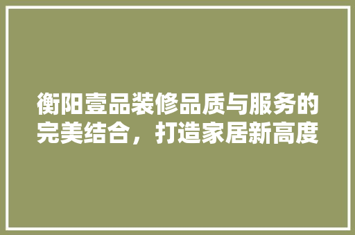 衡阳壹品装修品质与服务的完美结合，打造家居新高度 塑钢门