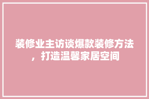 装修业主访谈爆款装修方法，打造温馨家居空间