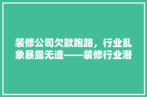 装修公司欠款跑路，行业乱象暴露无遗——装修行业潜规则与维权之路