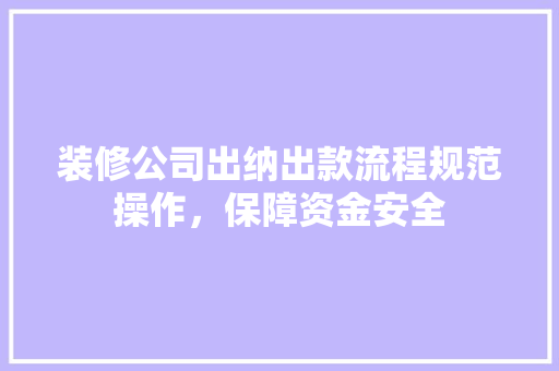 装修公司出纳出款流程规范操作，保障资金安全 折叠门