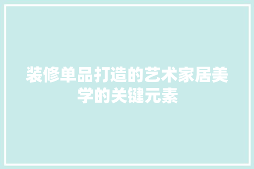 装修单品打造的艺术家居美学的关键元素