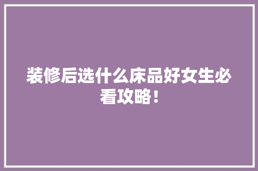 装修后选什么床品好女生必看攻略！
