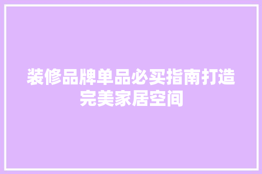 装修品牌单品必买指南打造完美家居空间