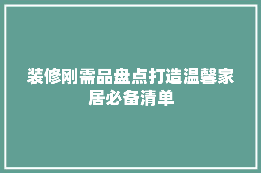 装修刚需品盘点打造温馨家居必备清单