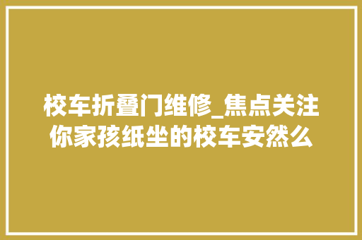 校车折叠门维修_焦点关注你家孩纸坐的校车安然么