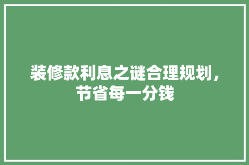 装修款利息之谜合理规划，节省每一分钱