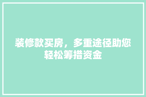 装修款买房，多重途径助您轻松筹措资金