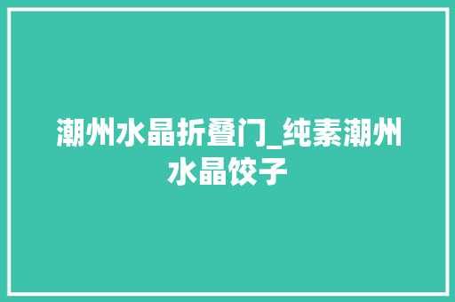 潮州水晶折叠门_纯素潮州水晶饺子