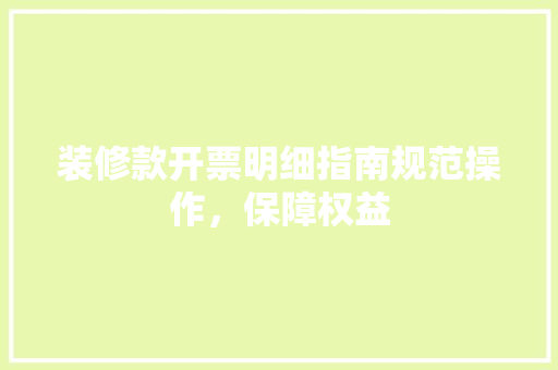装修款开票明细指南规范操作，保障权益