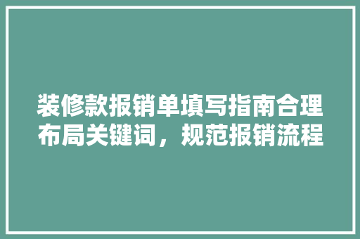 装修款报销单填写指南合理布局关键词，规范报销流程