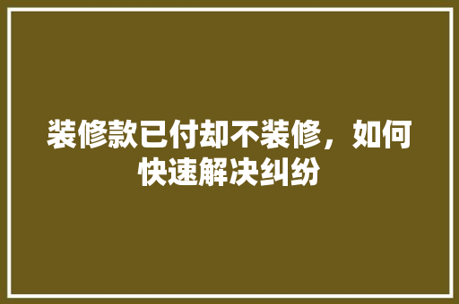 装修款已付却不装修，如何快速解决纠纷