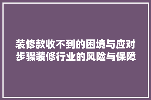 装修款收不到的困境与应对步骤装修行业的风险与保障