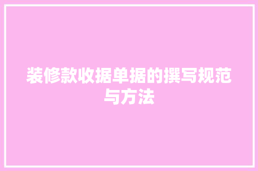 装修款收据单据的撰写规范与方法