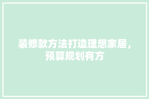 装修款方法打造理想家居，预算规划有方