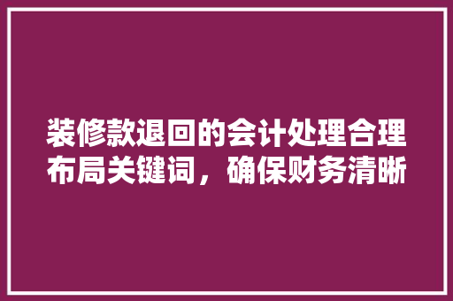 装修款退回的会计处理合理布局关键词，确保财务清晰