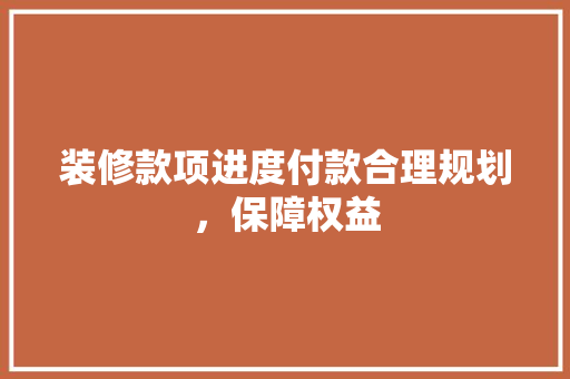 装修款项进度付款合理规划，保障权益