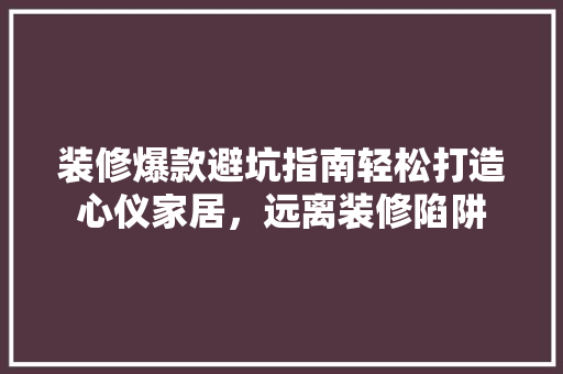 装修爆款避坑指南轻松打造心仪家居，远离装修陷阱