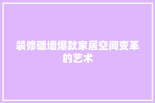 装修砸墙爆款家居空间变革的艺术