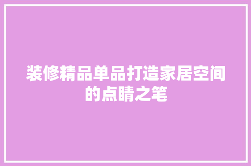 装修精品单品打造家居空间的点睛之笔