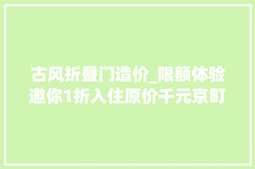 古风折叠门造价_限额体验邀你1折入住原价千元京町屋 玻璃门