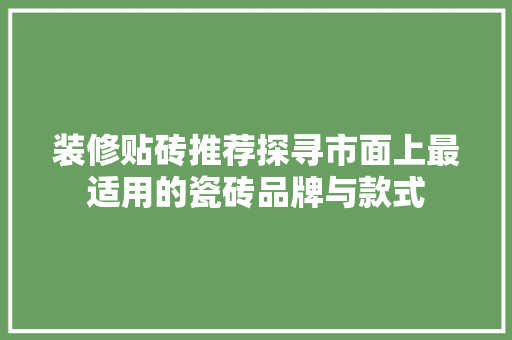装修贴砖推荐探寻市面上最适用的瓷砖品牌与款式
