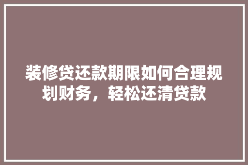 装修贷还款期限如何合理规划财务，轻松还清贷款