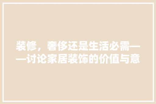装修，奢侈还是生活必需——讨论家居装饰的价值与意义