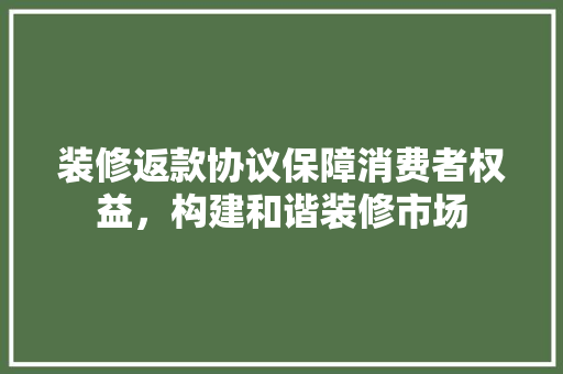 装修返款协议保障消费者权益，构建和谐装修市场