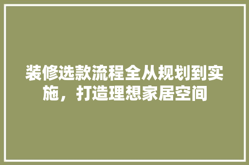 装修选款流程全从规划到实施，打造理想家居空间