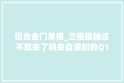 铝合金门单模_三模磁轴这不就来了吗来自渴创的Q1HE全铝合金外壳