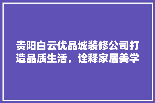 贵阳白云优品城装修公司打造品质生活，诠释家居美学