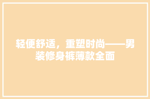 轻便舒适，重塑时尚——男装修身裤薄款全面 防火门