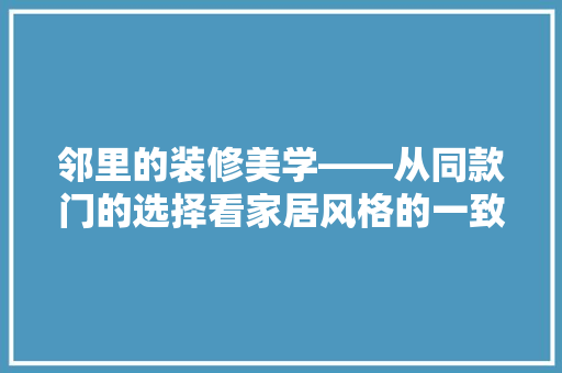 邻里的装修美学——从同款门的选择看家居风格的一致
