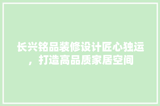 长兴铭品装修设计匠心独运，打造高品质家居空间 复合门
