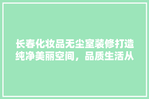 长春化妆品无尘室装修打造纯净美丽空间，品质生活从这里开始 塑钢门