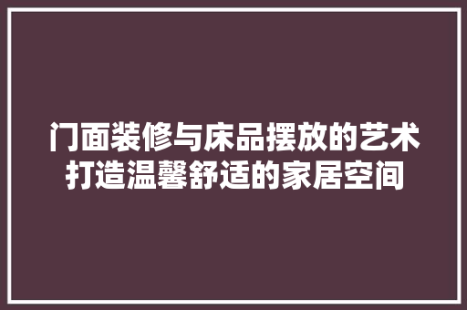 门面装修与床品摆放的艺术打造温馨舒适的家居空间