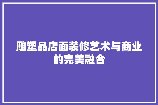 雕塑品店面装修艺术与商业的完美融合 复合门