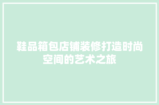鞋品箱包店铺装修打造时尚空间的艺术之旅