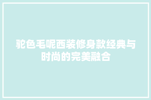 驼色毛呢西装修身款经典与时尚的完美融合