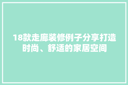 18款走廊装修例子分享打造时尚、舒适的家居空间