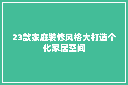 23款家庭装修风格大打造个化家居空间