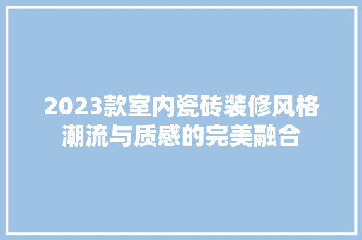 2023款室内瓷砖装修风格潮流与质感的完美融合