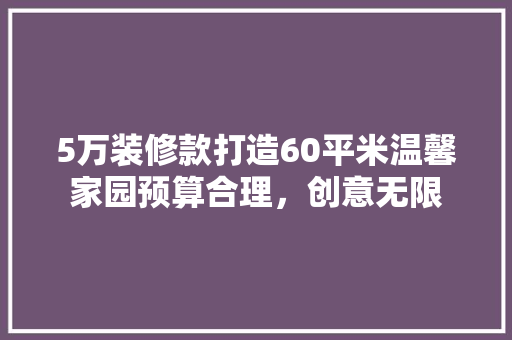 5万装修款打造60平米温馨家园预算合理，创意无限