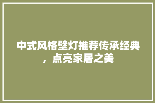 中式风格壁灯推荐传承经典，点亮家居之美