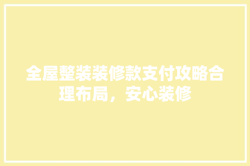 全屋整装装修款支付攻略合理布局，安心装修