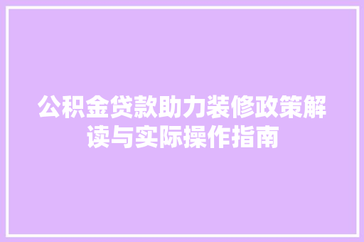 公积金贷款助力装修政策解读与实际操作指南