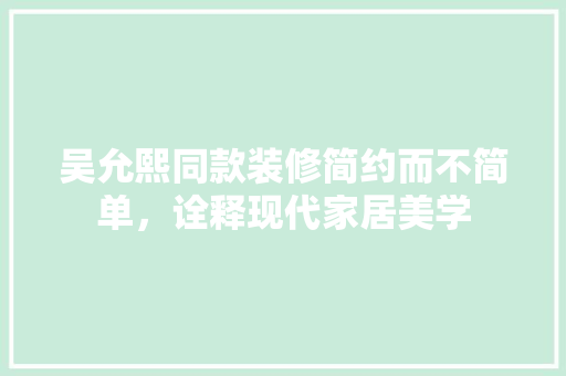 吴允熙同款装修简约而不简单，诠释现代家居美学