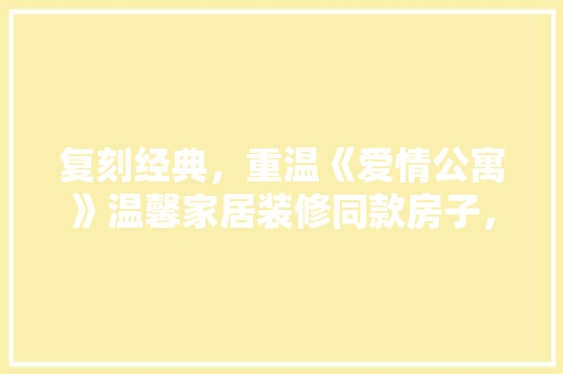 复刻经典，重温《爱情公寓》温馨家居装修同款房子，打造专属你的温馨小窝 玻璃门